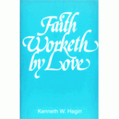 Faith Worketh by Love By Kenneth W. Hagin 
